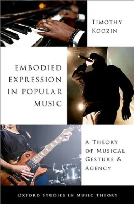 Embodied Expression in Popular Music: A Theory of Musical Gesture and Agency by Timothy Koozin