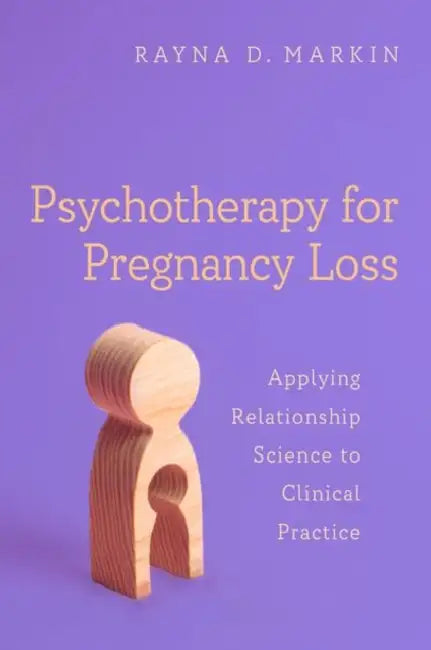 Psychotherapy for Pregnancy Loss: Applying Relationship Science to Clinical Practice by Rayna D. Markin