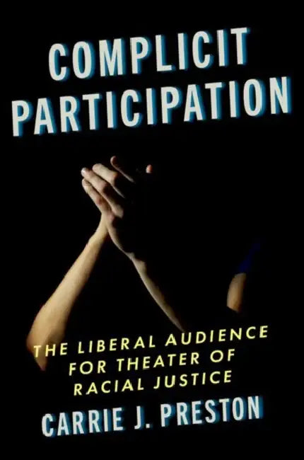 Complicit Participation: The Liberal Audience for Theater of Racial Justice by Carrie J. Preston