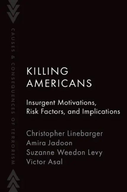 Killing Americans: Insurgent Motivations, Risk Factors, and Implications by Christopher Linebarger, Amira Jadoon, Suzanne Weedon Levy