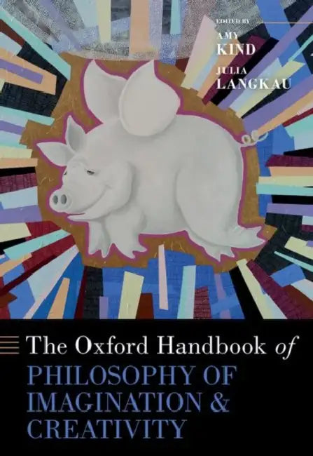 The Oxford Handbook of Philosophy of Imagination and Creativity by Amy Kind, Julia Langkau