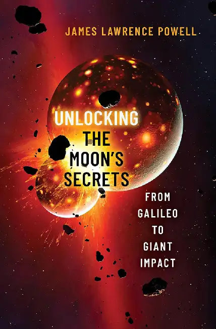 Unlocking the Moon's Secrets: From Galileo to Giant Impact by James Lawrence Powell