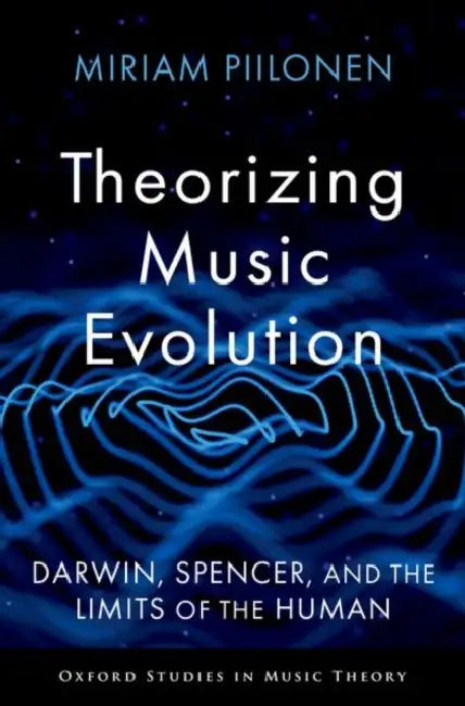 Theorizing Music Evolution: Darwin, Spencer, and the Limits of the Human by Miriam Piilonen