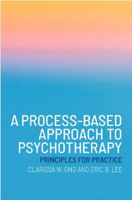A Process-Based Approach to Psychotherapy: Principles for Practice by Clarissa W. Ong