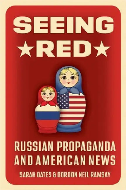 Seeing Red: Russian Propaganda and American News by Sarah Oates