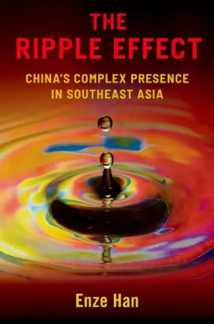 The Ripple Effect: China's Complex Presence in Southeast Asia by Enze Han