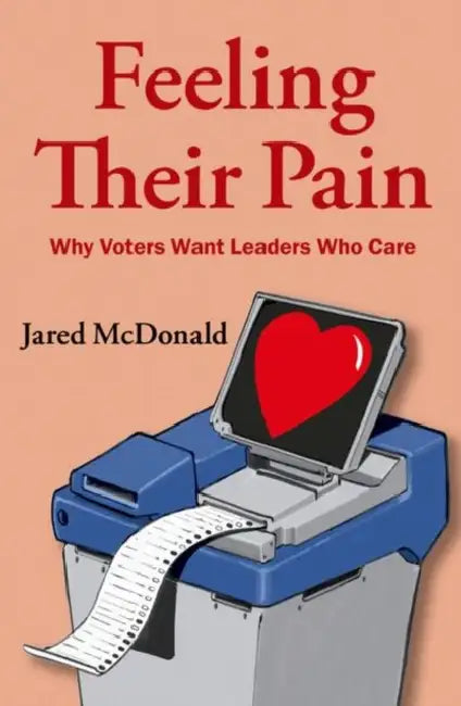Feeling Their Pain: Why Voters Want Leaders Who Care by Jared McDonald
