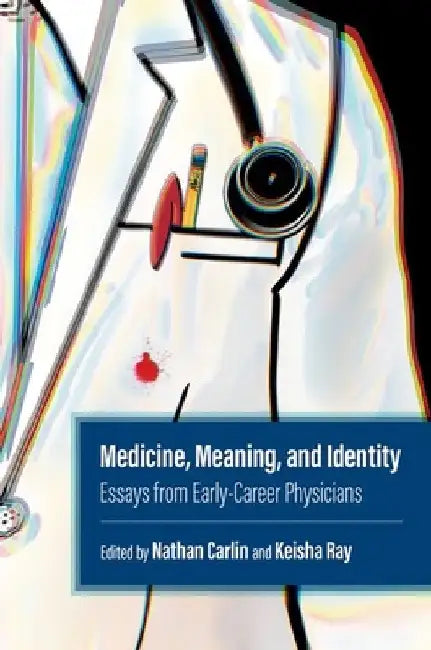Medicine, Meaning, and Identity: Essays from Early-Career Physicians by Keisha Ray