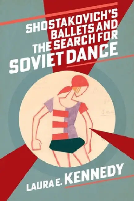 Shostakovich's Ballets and the Search for Soviet Dance by Laura E. Kennedy
