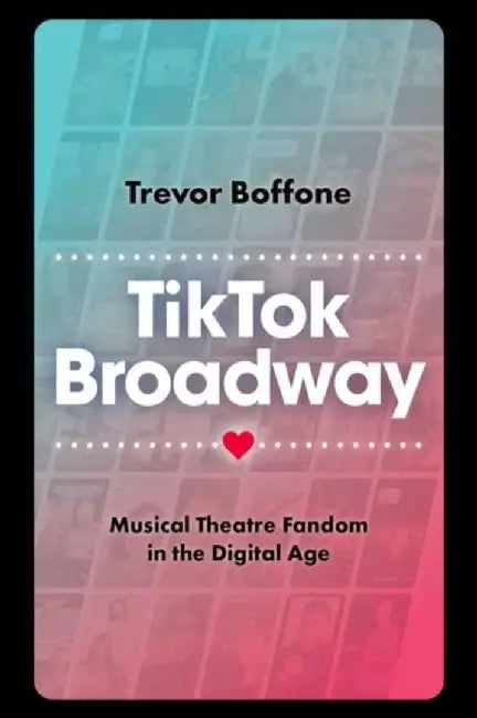 Tiktok Broadway: Musical Theatre Fandom in the Digital Age by Trevor Boffone