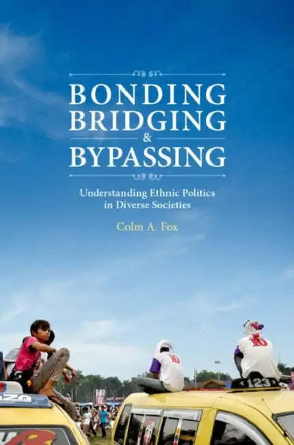 Bonding, Bridging, & Bypassing: Understanding Ethnic Politics in Diverse Societies by Tayyaba Jaffery