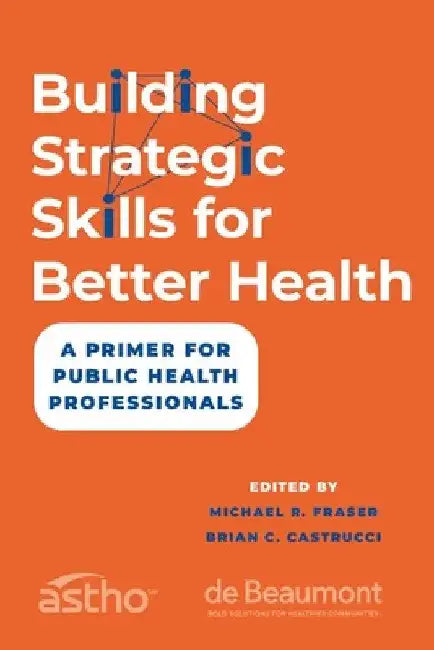 Building Strategic Skills for Better Health: A Primer for Public Health Professionals by Michael R. Fraser