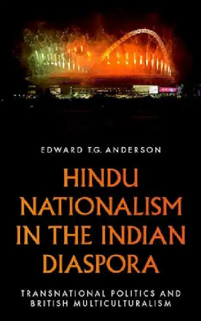 Hindu Nationalism in the Indian Diaspora: Transnational Politics and British Multiculturalism by Edward T. G. Anderson