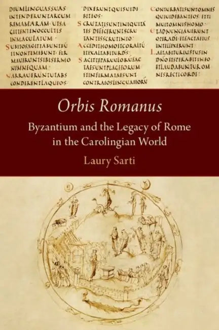 Orbis Romanus: Byzantium and the Legacy of Rome in the Carolingian World by Laury Sarti