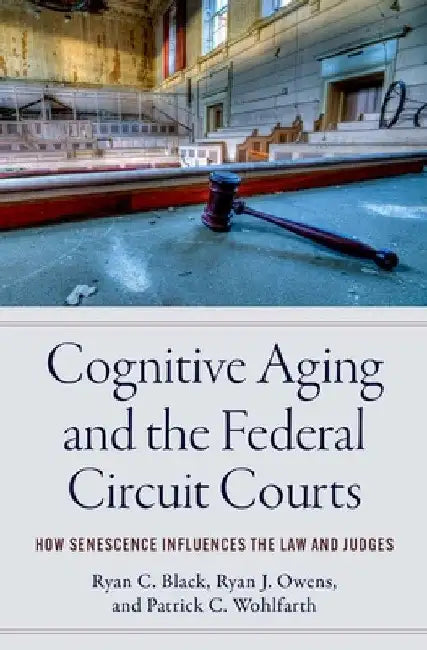Cognitive Aging and the Federal Circuit Courts: How Senescence Influences the Law and Judges by Ryan C. Black