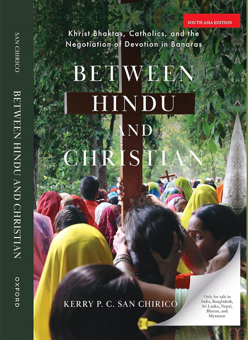 Between Hindu and Christian: Khrist Bhaktas, Catholics, and the Negotiation of Devotion in Banaras by Kerry P. C. San Chirico