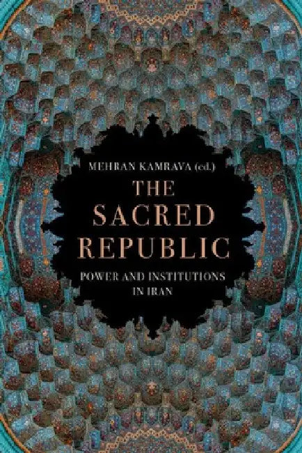 The Sacred Republic: Power and Institutions in Iran by Mehran Kamrava