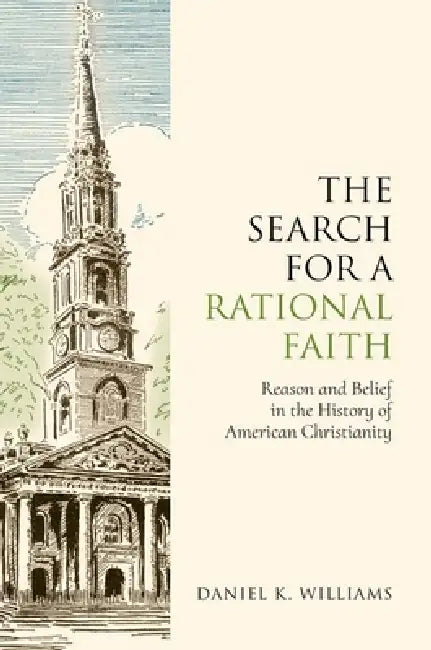 The Search for a Rational Faith: Reason and Belief in the History of American Christianity by Daniel K. Williams