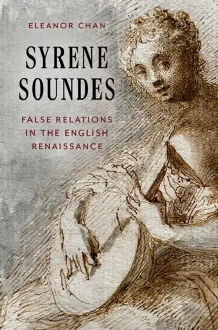 Syrene Soundes: False Relations in the English Renaissance by Eleanor Chan
