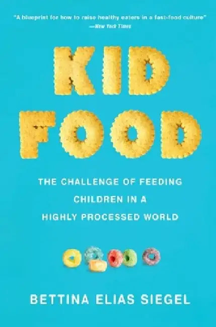 Kid Food: The Challenge of Feeding Children in a Highly Processed World by Bettina Elias Siegel