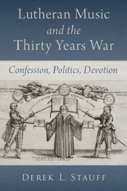 Lutheran Music and the Thirty Years War: Confession, Politics, Devotion by Derek L. Stauff