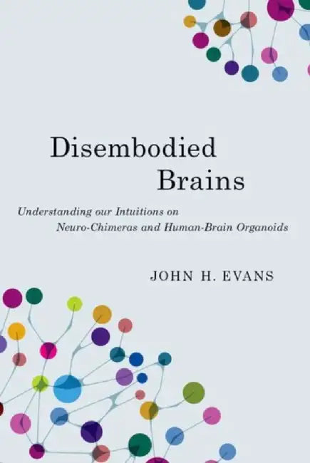 Disembodied Brains: Understanding our Intuitions on Human-Animal Neuro-Chimeras and Human Brain Organoids by John H. Evans