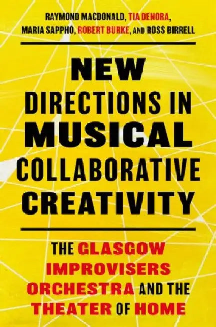 New Directions in Musical Collaborative Creativity: The Glasgow Improvisers Orchestra and the Theater of Home by Raymond (Professor of Music Psychology and Improvisation, Professor of Music Psychology and Improvisation, Edinburgh University) MacDonald