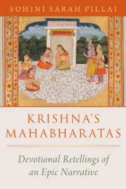 Krishna's Mahabharatas: Devotional Retellings of an Epic Narrative by Sohini Sarah Pillai