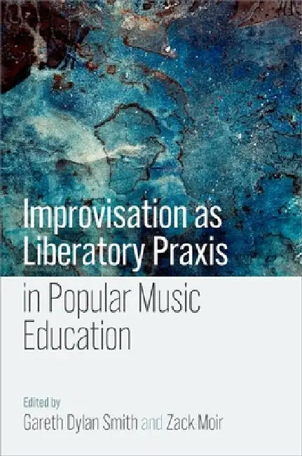 Improvisation as Liberatory PRAXIS in Popular Music Education by Gareth Dylan Smith, Zack Moir