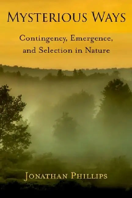 Mysterious Ways: Contingency, Emergence, and Selection in Nature by Jonathan D. Phillips