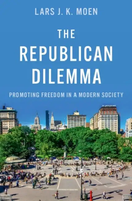 The Republican Dilemma: Promoting Freedom in a Modern Society by Lars J. K. Moen
