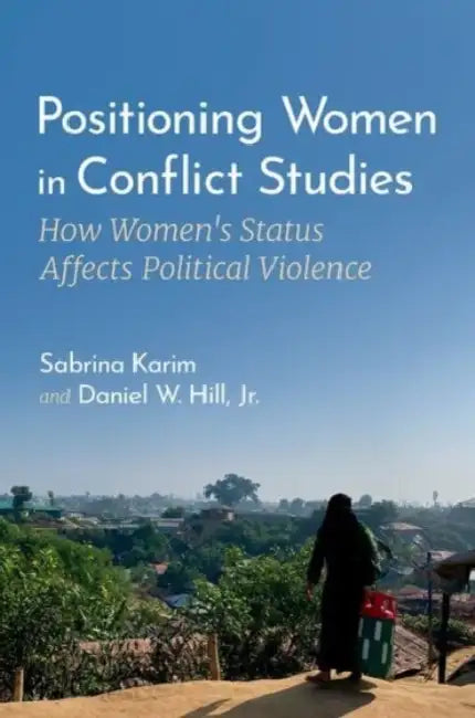 Positioning Women in Conflict Studies: How Women's Status Affects Political Violence by Sabrina Karim, Daniel W. Hill Jr