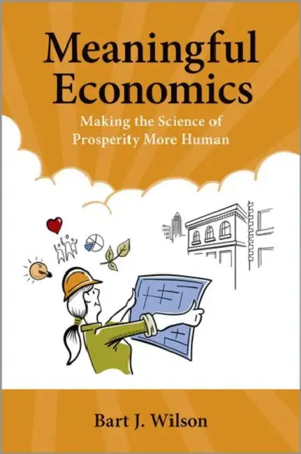Meaningful Economics: Making the Science of Prosperity More Human by Bart J. Wilson