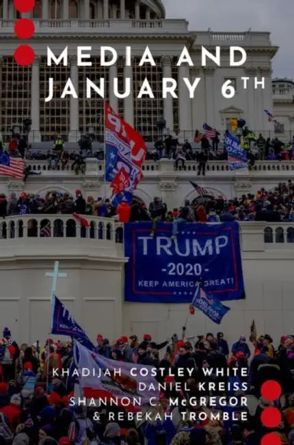 Media and January 6th by Khadijah Costley White, Daniel Kreiss, Shannon C. McGregor