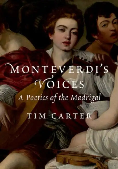 Monteverdi's Voices: A Poetics of the Madrigal by Tim Carter