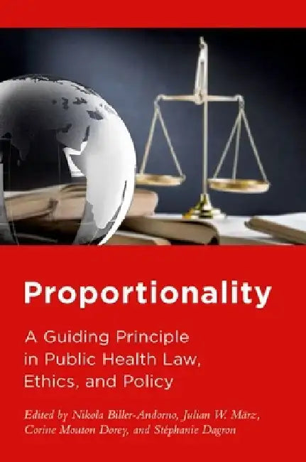 Proportionality: A Guiding Principle in Public Health Law, Ethics, and Policy by Nikola Biller-Andorno, Julian W. März, Corine Mouton-Dorey