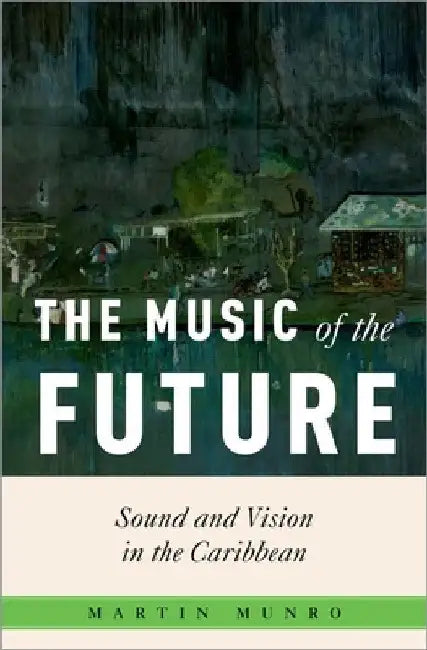 The Music of the Future: Sound and Vision in the Caribbean by Martin Munro