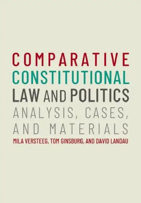Comparative Constitutional Law and Politics: Analysis, Cases, & Materials by Mila Versteeg, Tom Ginsburg, David Landau