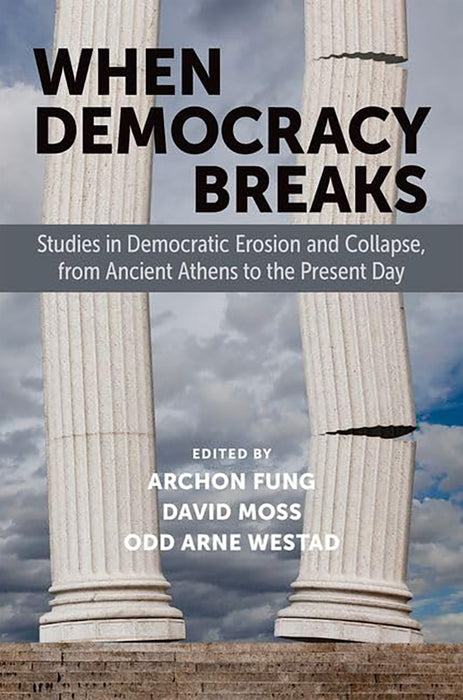 When Democracy Breaks: Studies in Democratic Erosion and Collapse, from Ancient Athens to the Present Day