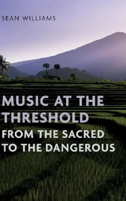 Music at the Threshold from the Sacred to the Dangerous by Sean Williams