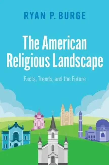 The American Religious Landscape: Facts, Trends, and the Future by Ryan P. (Associate Professor, Associate Professor, Eastern Illinois University) Burge