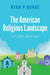The American Religious Landscape: Facts, Trends, and the Future by Ryan P. (Associate Professor, Associate Professor, Eastern Illinois University) Burge