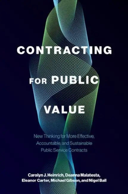 Contracting for Public Value: New Thinking for More Effective, Accountable, and Sustainable Public Service Contracts by Carolyn J. Heinrich, Deanna Malatesta, Eleanor Carter