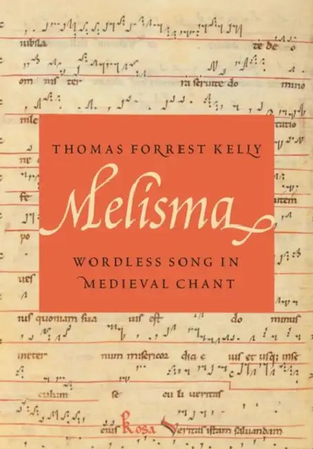 Melisma: Wordless Song in Medieval Chant by Thomas Forrest Kelly