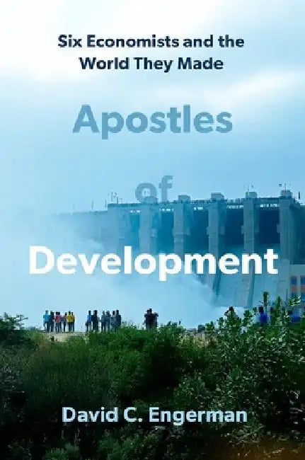 Apostles of Development: Six Economists and the World They Made by David C. Engerman