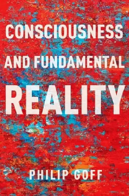 Consciousness and Fundamental Reality by Goff