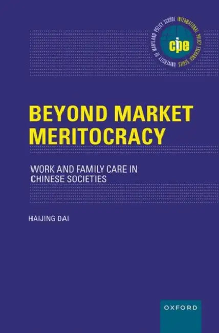 Beyond Market Meritocracy: Work and Family Care in Chinese Societies by Haijing Dai
