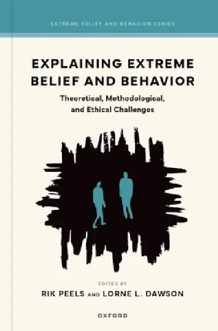 Explaining Extreme Belief and Behavior: Theoretical, Methodological, and Ethical Challenges by Rik Peels, Lorne L. Dawson
