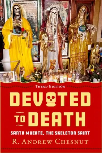 Devoted to Death: Santa Muerte, the Skeleton Saint by R. Andrew Chesnut