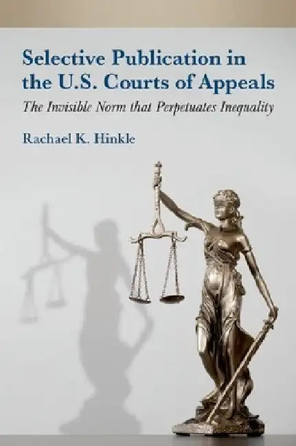 Selective Publication in the U.S. Courts of Appeals: The Invisible Norm That Perpetuates Inequality by Rachael K. Hinkle